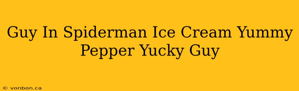 Guy In Spiderman Ice Cream Yummy Pepper Yucky Guy