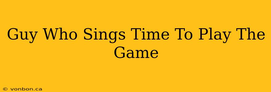 Guy Who Sings Time To Play The Game