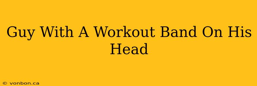 Guy With A Workout Band On His Head