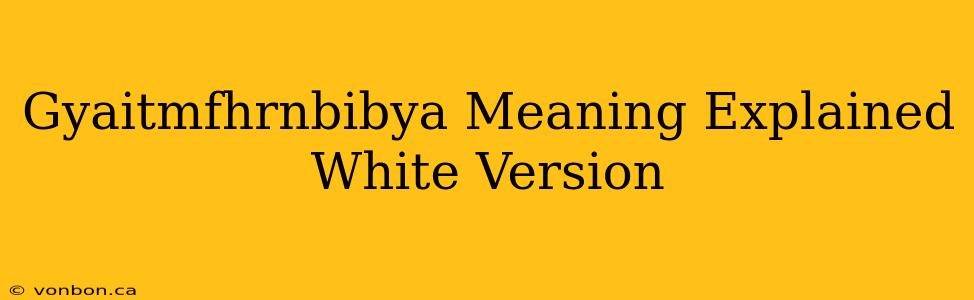 Gyaitmfhrnbibya Meaning Explained White Version