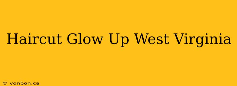 Haircut Glow Up West Virginia