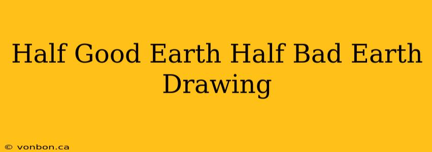 Half Good Earth Half Bad Earth Drawing