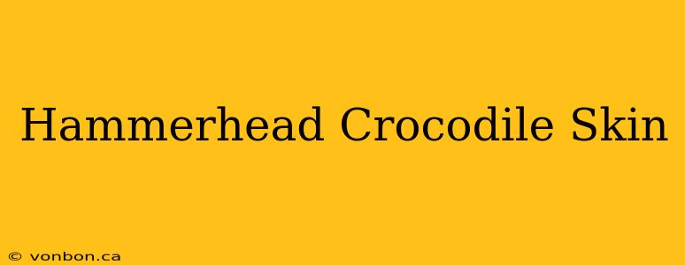 Hammerhead Crocodile Skin