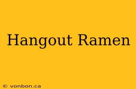 Hangout Ramen