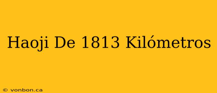 Haoji De 1813 Kilómetros