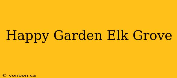 Happy Garden Elk Grove