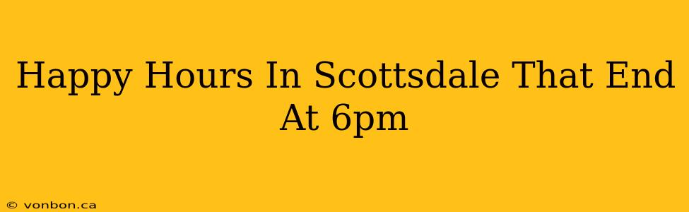 Happy Hours In Scottsdale That End At 6pm