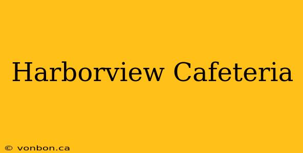 Harborview Cafeteria