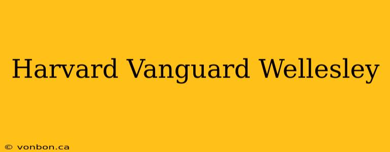 Harvard Vanguard Wellesley