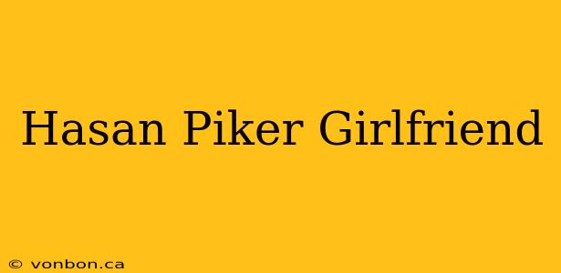 Hasan Piker Girlfriend