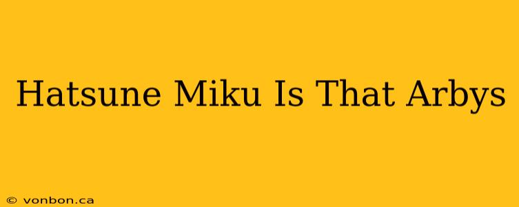 Hatsune Miku Is That Arbys