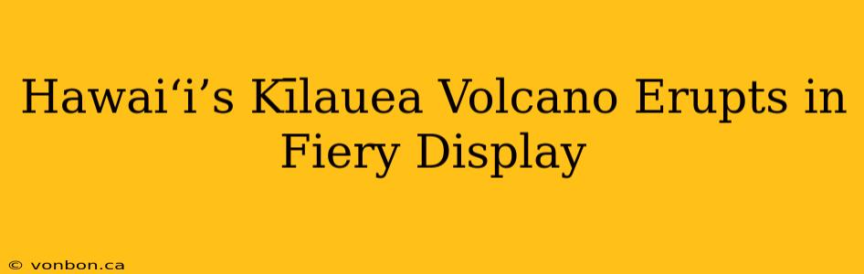 Hawaiʻi’s Kīlauea Volcano Erupts in Fiery Display