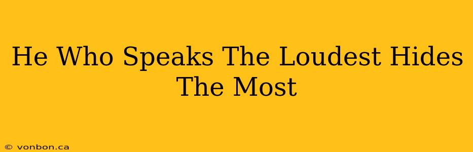 He Who Speaks The Loudest Hides The Most