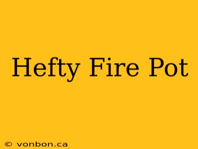 Hefty Fire Pot