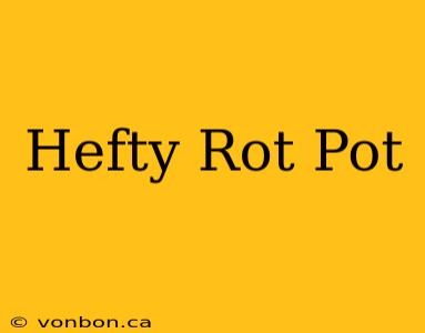 Hefty Rot Pot