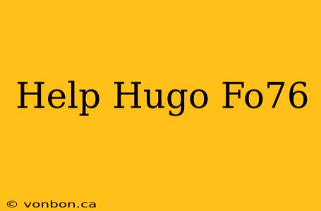 Help Hugo Fo76