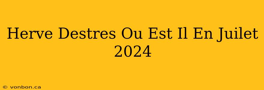 Herve Destres Ou Est Il En Juilet 2024