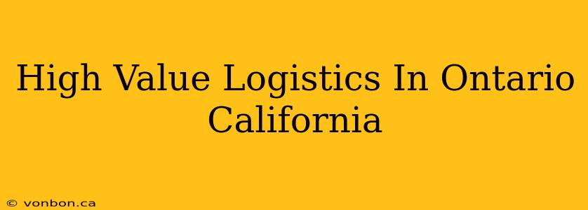 High Value Logistics In Ontario California