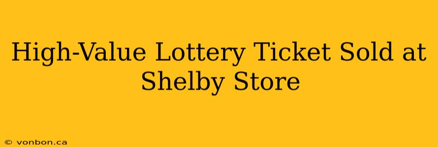 High-Value Lottery Ticket Sold at Shelby Store