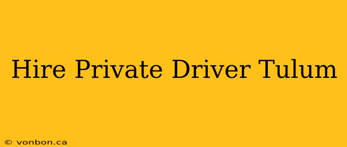 Hire Private Driver Tulum