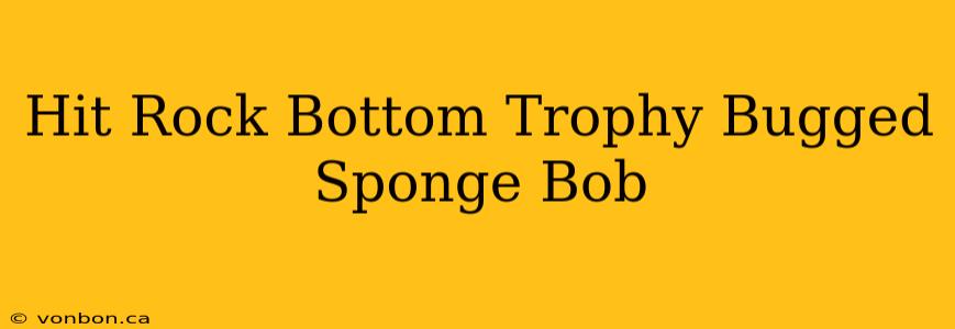 Hit Rock Bottom Trophy Bugged Sponge Bob