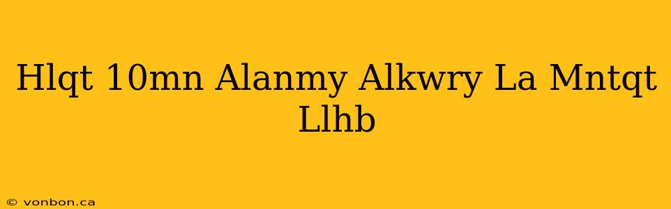 Hlqt 10mn Alanmy Alkwry La Mntqt Llhb