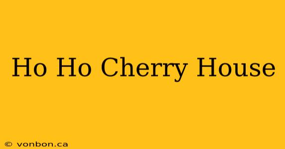 Ho Ho Cherry House