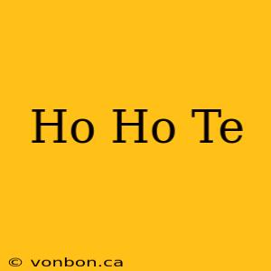 Ho Ho Te