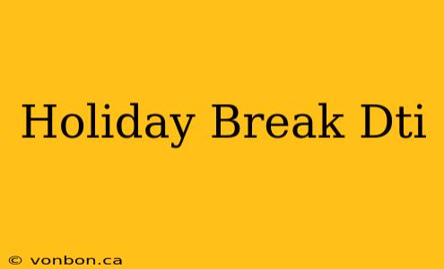 Holiday Break Dti