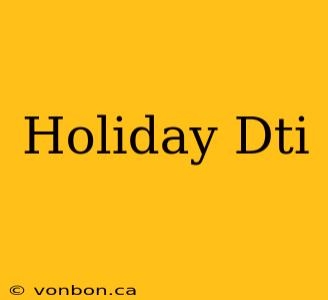 Holiday Dti