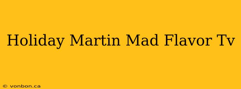 Holiday Martin Mad Flavor Tv