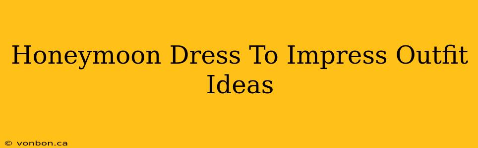 Honeymoon Dress To Impress Outfit Ideas