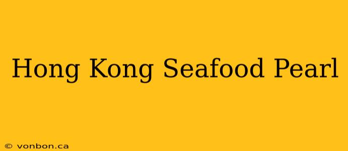 Hong Kong Seafood Pearl