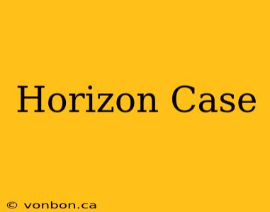 Horizon Case