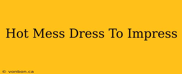 Hot Mess Dress To Impress