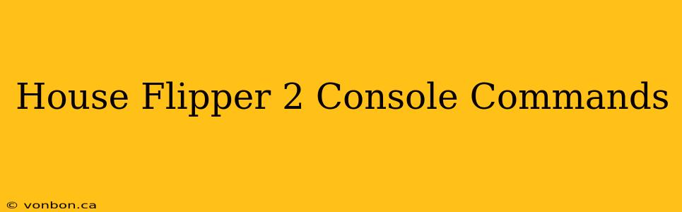 House Flipper 2 Console Commands