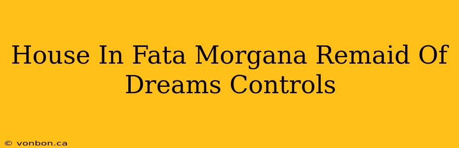 House In Fata Morgana Remaid Of Dreams Controls