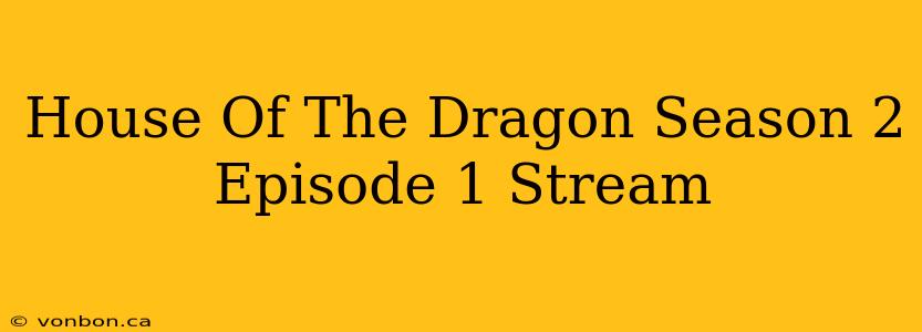 House Of The Dragon Season 2 Episode 1 Stream