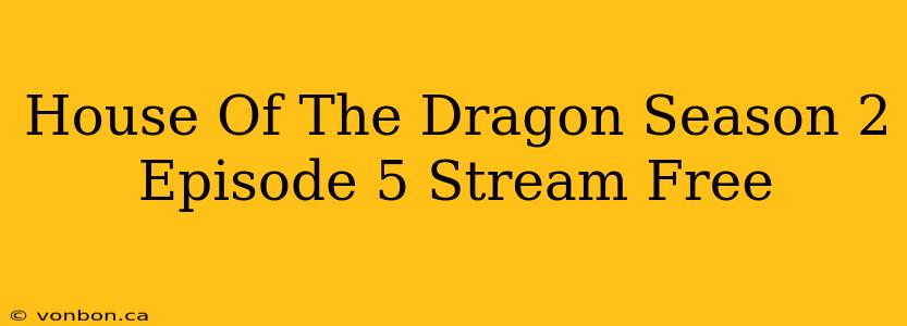 House Of The Dragon Season 2 Episode 5 Stream Free