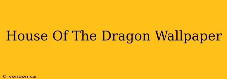 House Of The Dragon Wallpaper