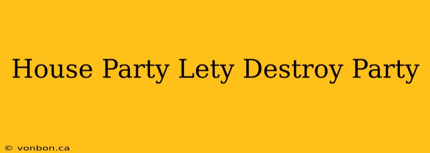 House Party Lety Destroy Party