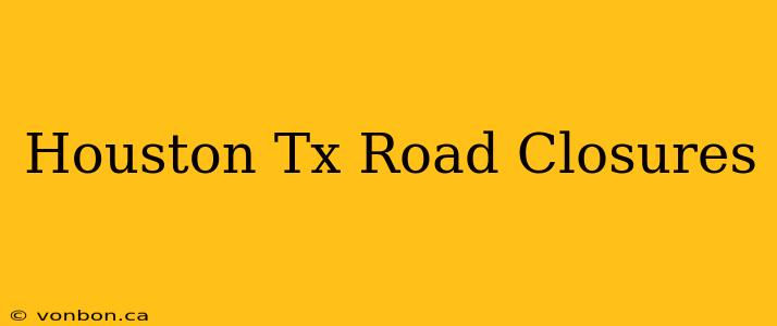 Houston Tx Road Closures