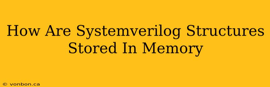 How Are Systemverilog Structures Stored In Memory