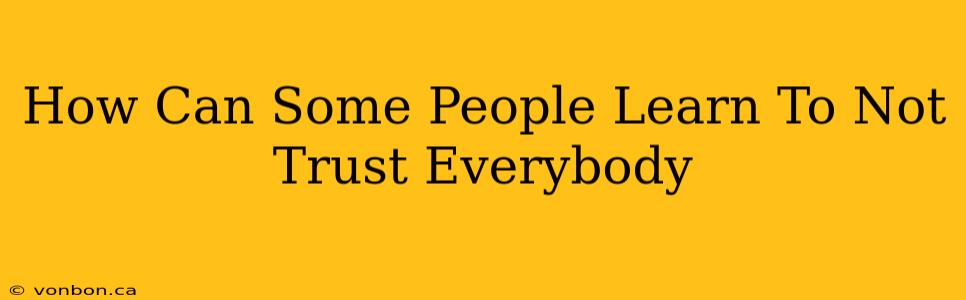 How Can Some People Learn To Not Trust Everybody