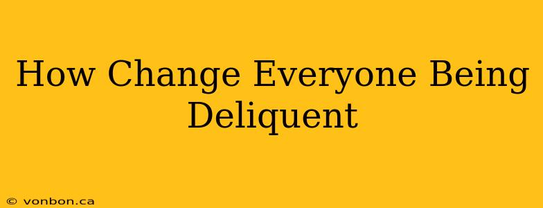 How Change Everyone Being Deliquent