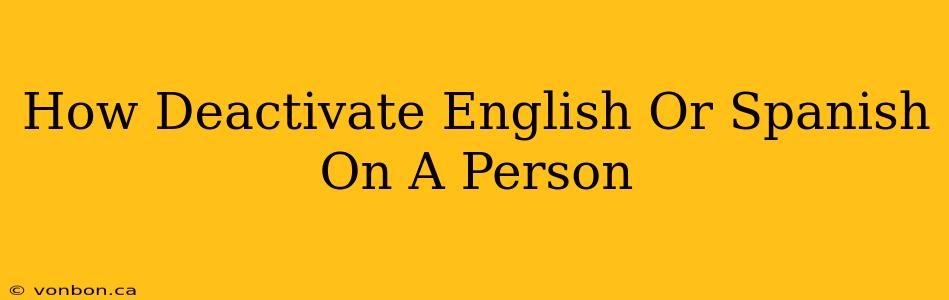 How Deactivate English Or Spanish On A Person