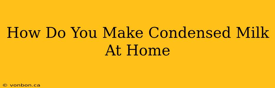 How Do You Make Condensed Milk At Home