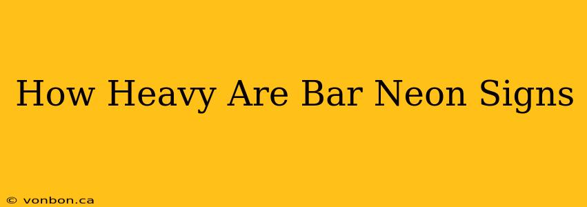 How Heavy Are Bar Neon Signs