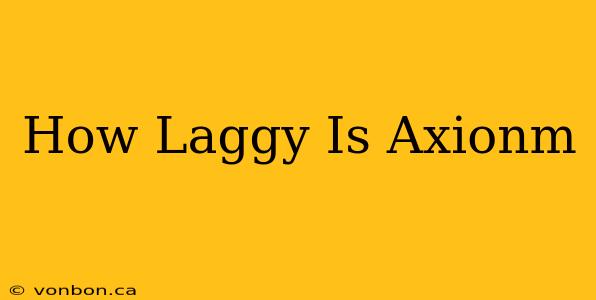 How Laggy Is Axionm