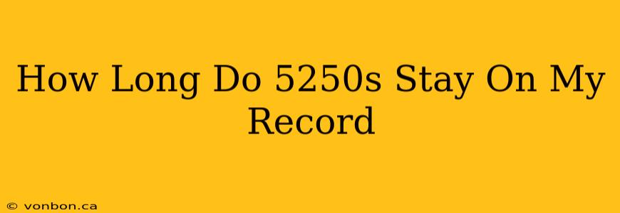 How Long Do 5250s Stay On My Record